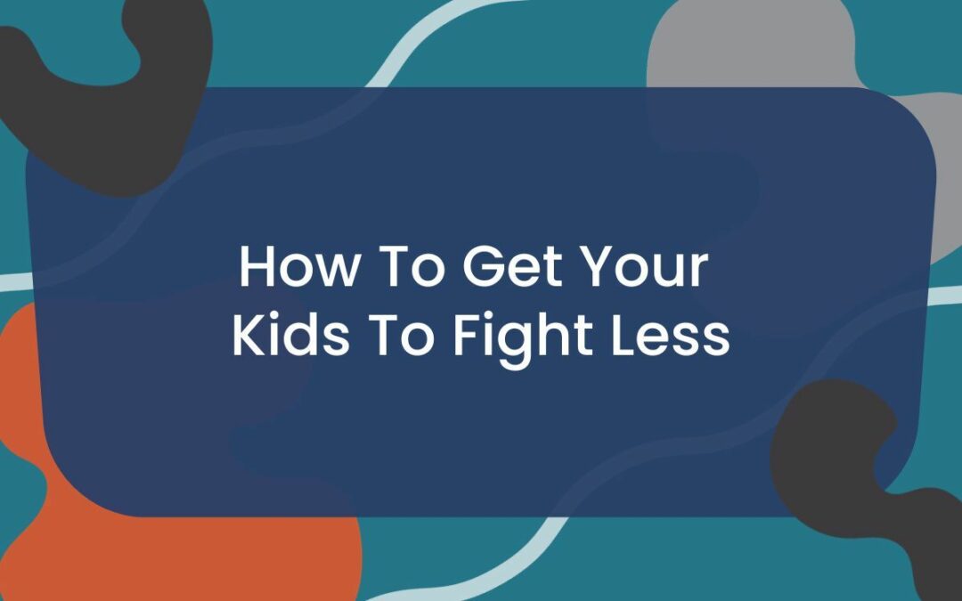 How To Get Your Kids To Fight Less