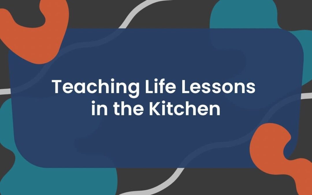 Teaching Life Lessons in the Kitchen