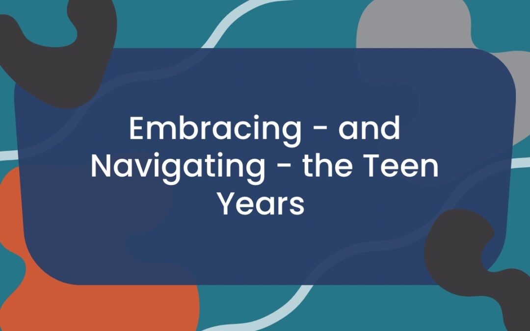 Embracing – and Navigating – the Teen Years