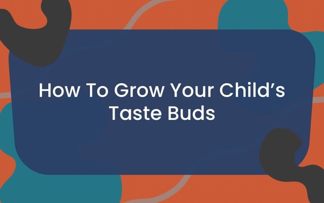 How To Grow Your Child’s Taste Buds