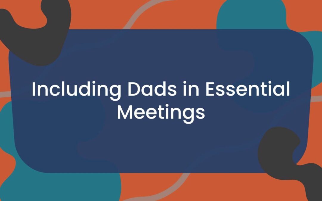 Including Dads in Essential Meetings