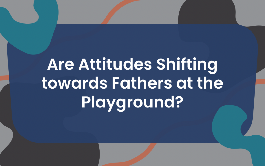 Are Attitudes Shifting towards Fathers at the Playground?