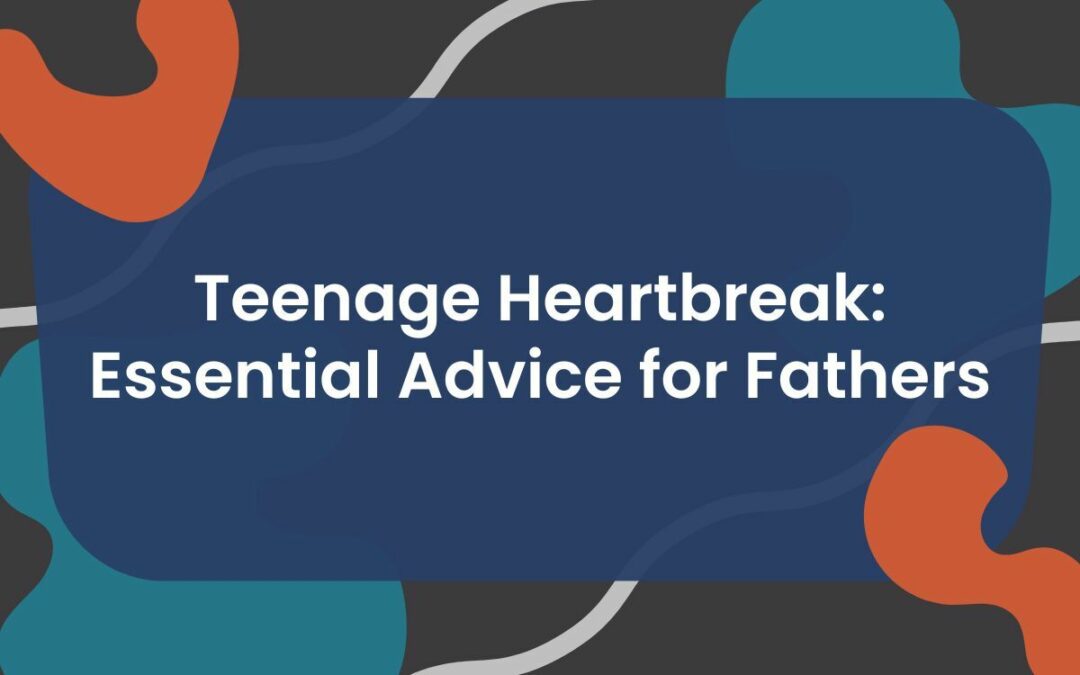 Teenage Heartbreak: Essential Advice for Fathers