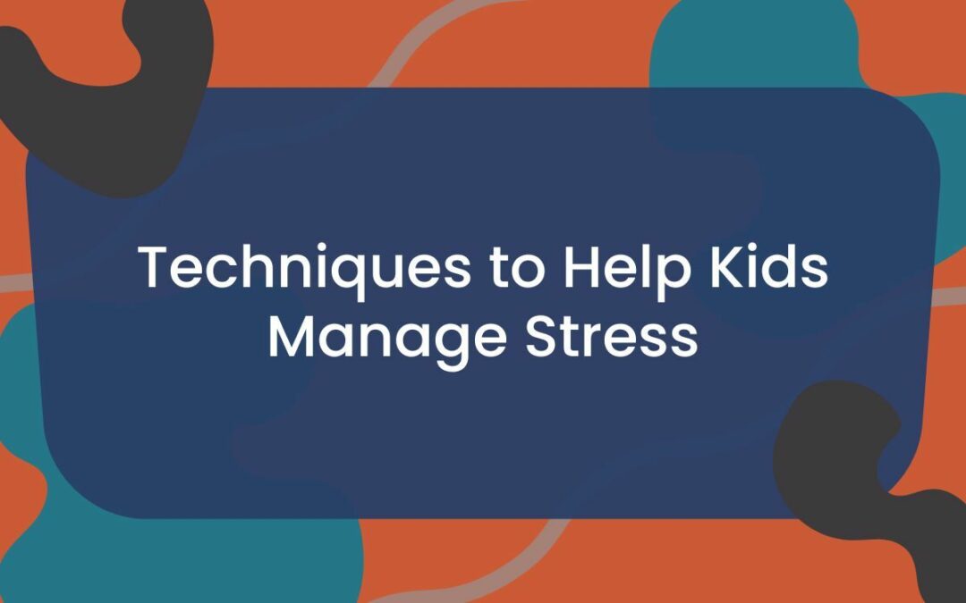 Techniques to Help Kids Manage Stress