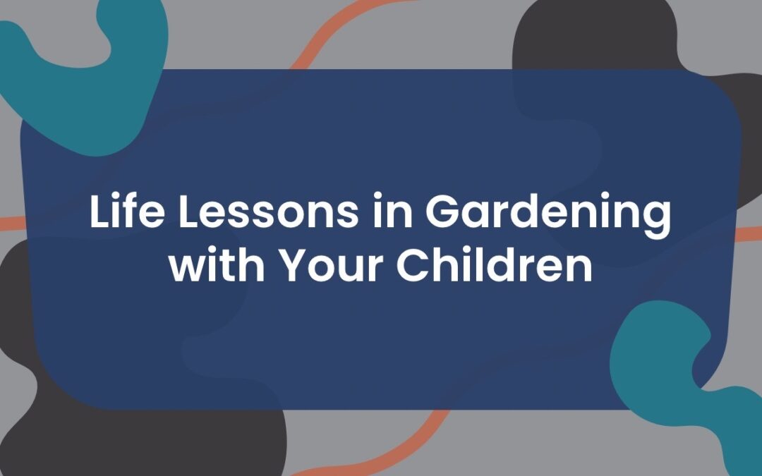 Life Lessons in Gardening with Your Children