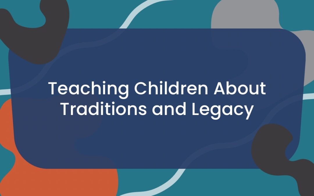 Teaching Children About Traditions and Legacy