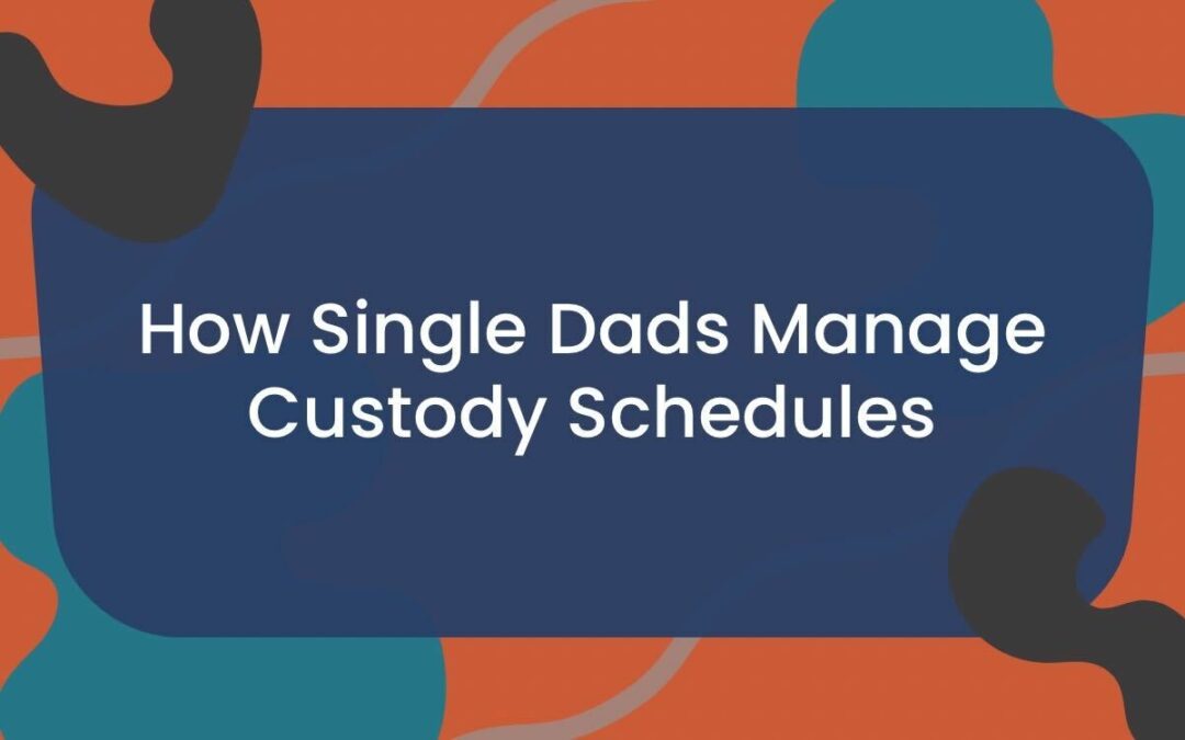 How Single Dads Manage Custody Schedules