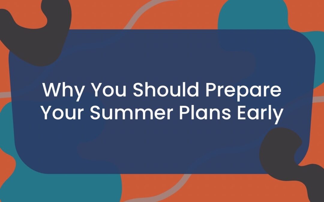 Why You Should Prepare Your Summer Plans Early