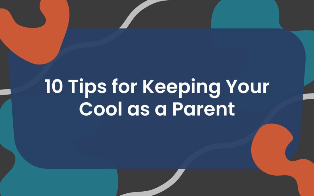 10 Tips for Keeping Your Cool as a Parent