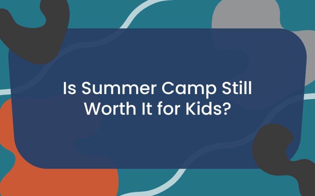 Is Summer Camp Still Worth It for Kids? 
