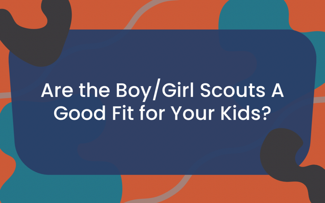 Are the Boy/Girl Scouts A Good Fit for Your Kids?