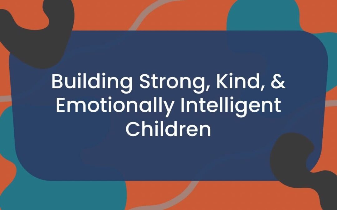 Building Strong, Kind, and Emotionally Intelligent Children
