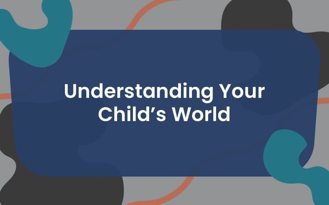 Understanding the World Through Your Child’s Eyes