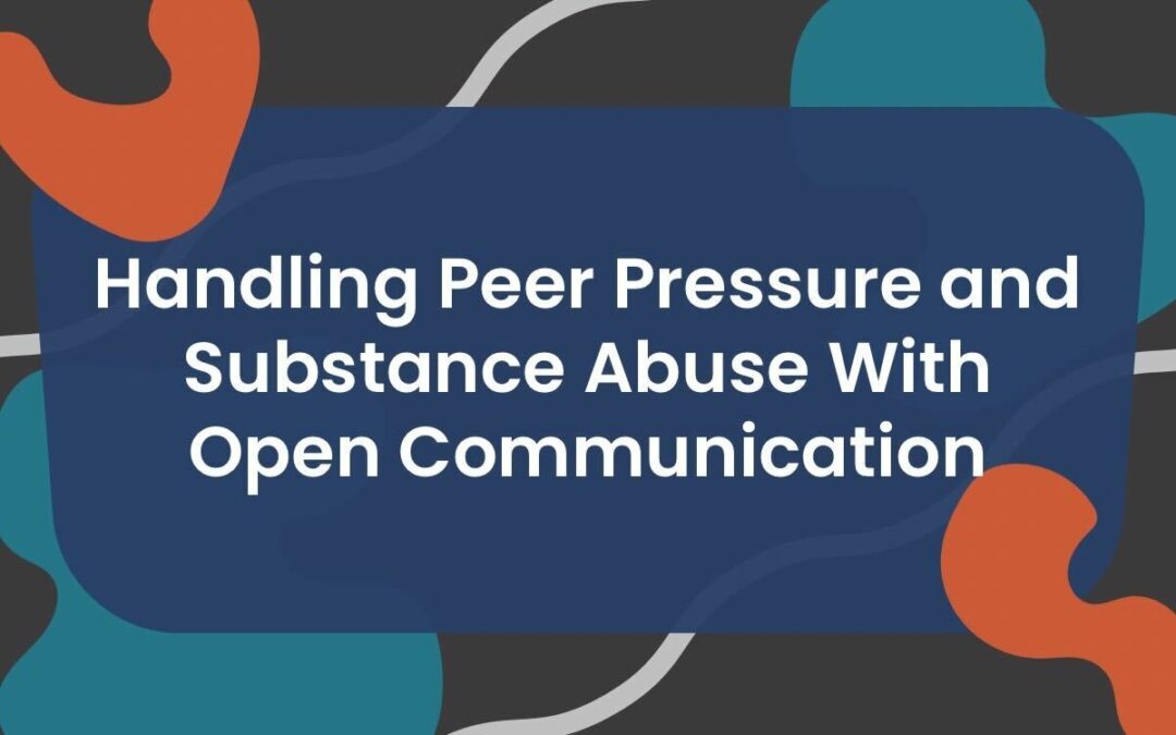 Handling Peer Pressure and Substance Abuse With Open Communication