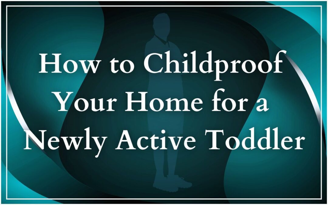 How to Childproof  Your Home for a  Newly Active Toddler