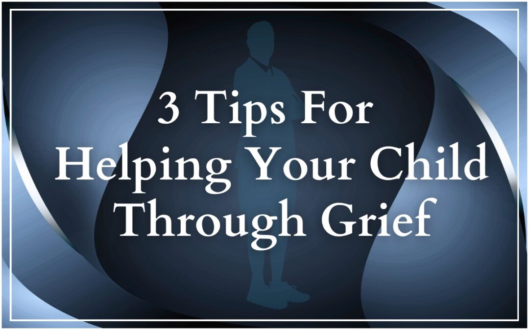 3 Tips For Helping Your Child Through Grief