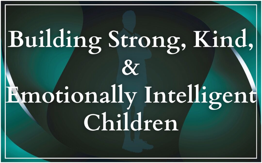 Building Strong, Kind, and Emotionally Intelligent Children